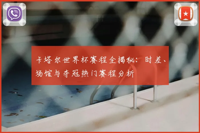 卡塔尔世界杯赛程全揭秘：时差、场馆与夺冠热门赛程分析