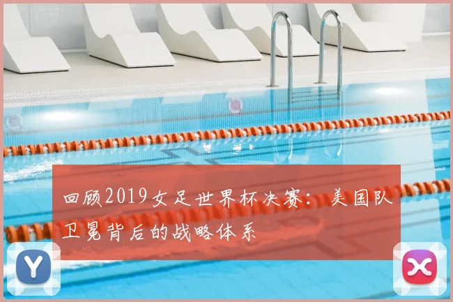 回顾2019女足世界杯决赛：美国队卫冕背后的战略体系