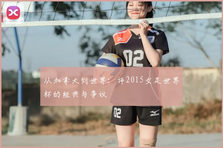 从加拿大到世界：评2015女足世界杯的经典与争议