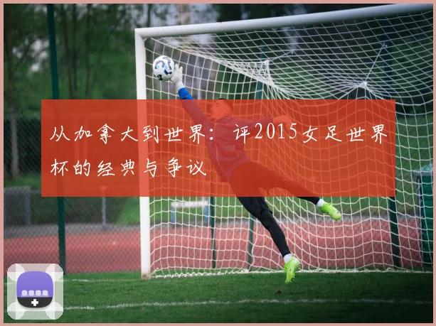 从加拿大到世界：评2015女足世界杯的经典与争议