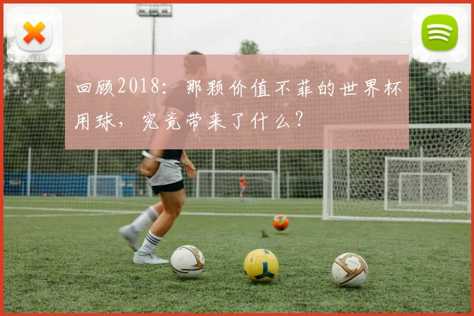 回顾2018：那颗价值不菲的世界杯用球，究竟带来了什么？