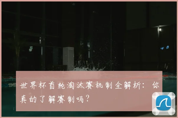 世界杯首轮淘汰赛机制全解析：你真的了解赛制吗？