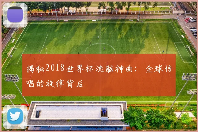 揭秘2018世界杯洗脑神曲：全球传唱的旋律背后