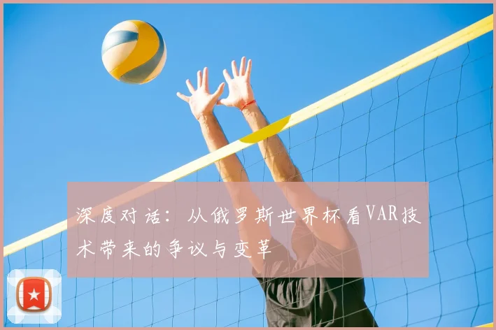深度对话：从俄罗斯世界杯看VAR技术带来的争议与变革