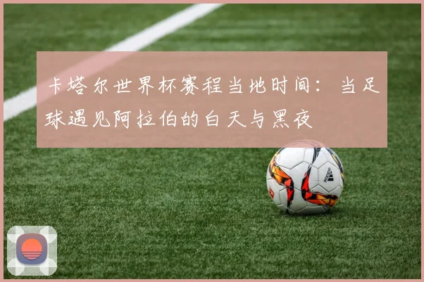 卡塔尔世界杯赛程当地时间：当足球遇见阿拉伯的白天与黑夜