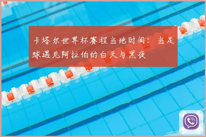 卡塔尔世界杯赛程当地时间:当足球遇见阿拉伯的白天与黑夜