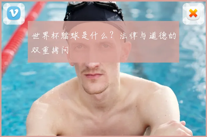 世界杯赌球是什么？法律与道德的双重拷问