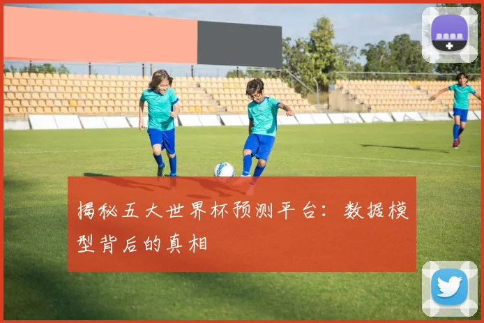 揭秘五大世界杯预测平台：数据模型背后的真相