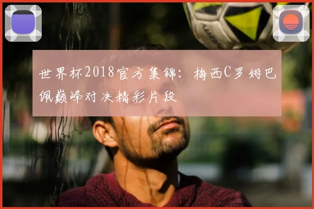 世界杯2018官方集锦：梅西C罗姆巴佩巅峰对决精彩片段