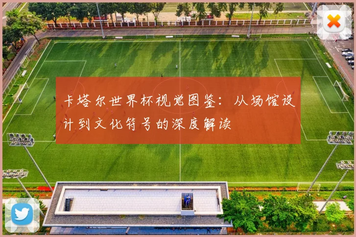 卡塔尔世界杯视觉图鉴：从场馆设计到文化符号的深度解读