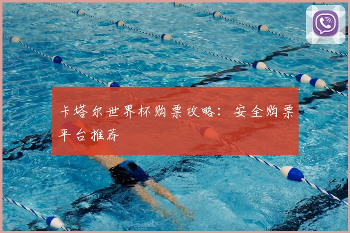 卡塔尔世界杯购票攻略：安全购票平台推荐