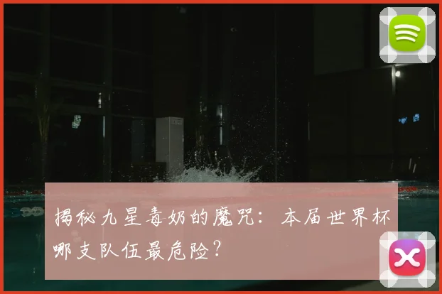 揭秘九星毒奶的魔咒：本届世界杯哪支队伍最危险？