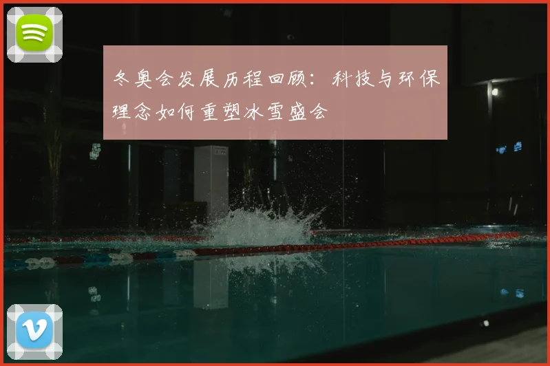 冬奥会发展历程回顾：科技与环保理念如何重塑冰雪盛会