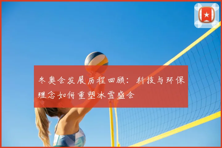 冬奥会发展历程回顾：科技与环保理念如何重塑冰雪盛会