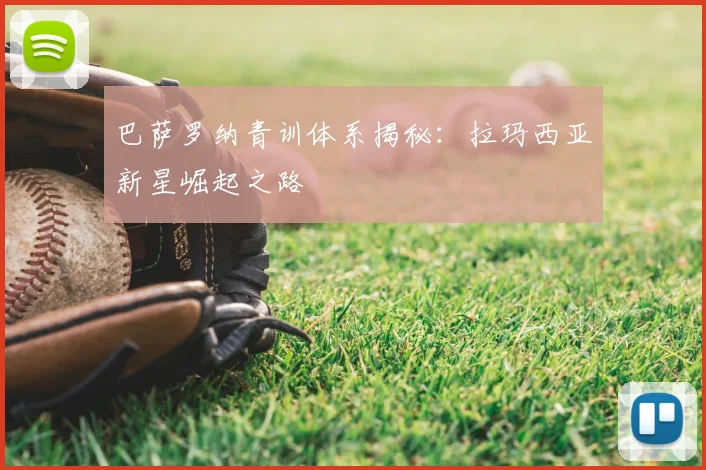 巴萨罗纳青训体系揭秘:拉玛西亚新星崛起之路