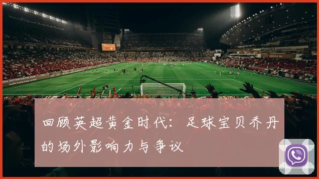 回顾英超黄金时代：足球宝贝乔丹的场外影响力与争议