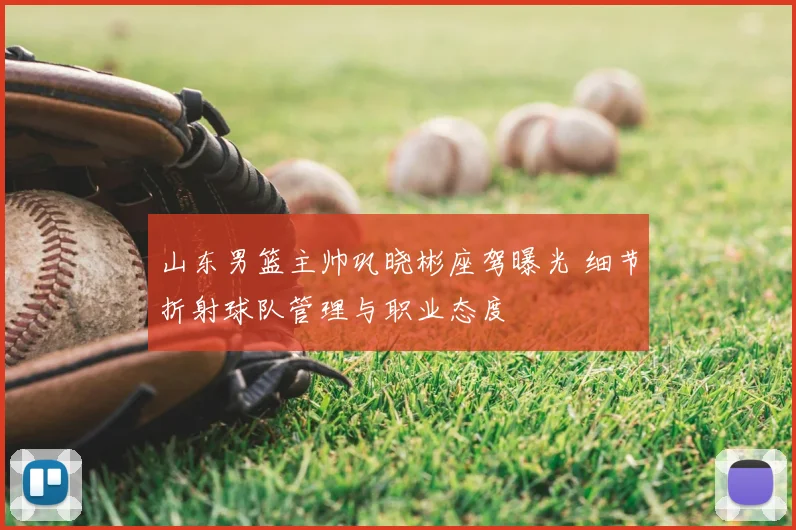 山东男篮主帅巩晓彬座驾曝光 细节折射球队管理与职业态度