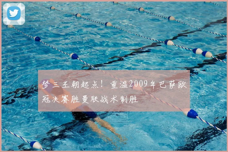 梦三王朝起点！重温2009年巴萨欧冠决赛胜曼联战术制胜