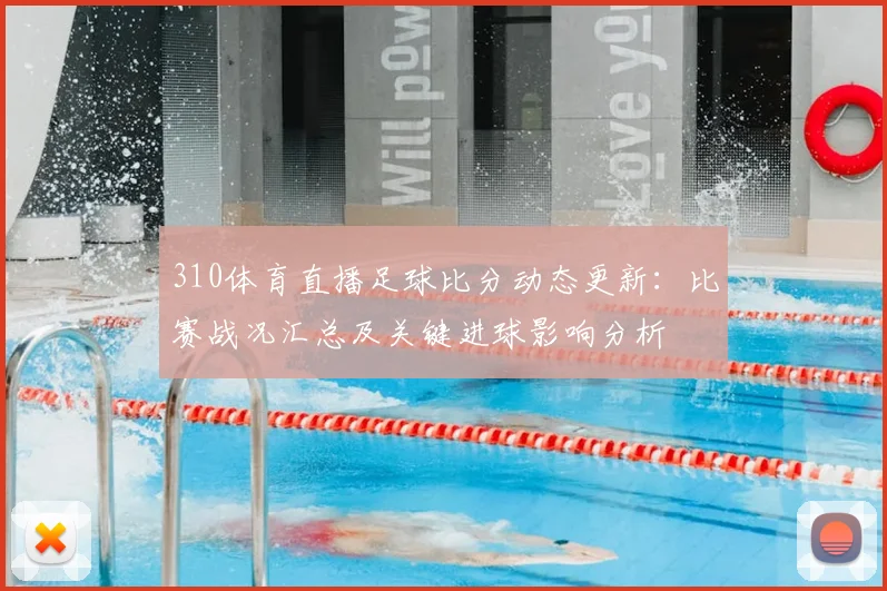 310体育直播足球比分动态更新：比赛战况汇总及关键进球影响分析