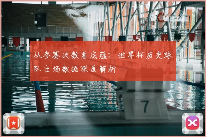 从参赛次数看底蕴：世界杯历史球队出场数据深度解析