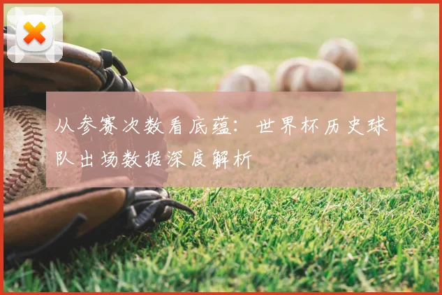 从参赛次数看底蕴：世界杯历史球队出场数据深度解析