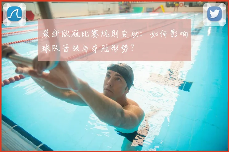 最新欧冠比赛规则变动：如何影响球队晋级与夺冠形势？